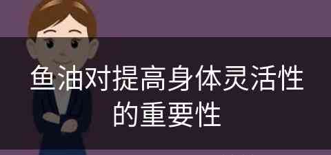 鱼油对提高身体灵活性的重要性